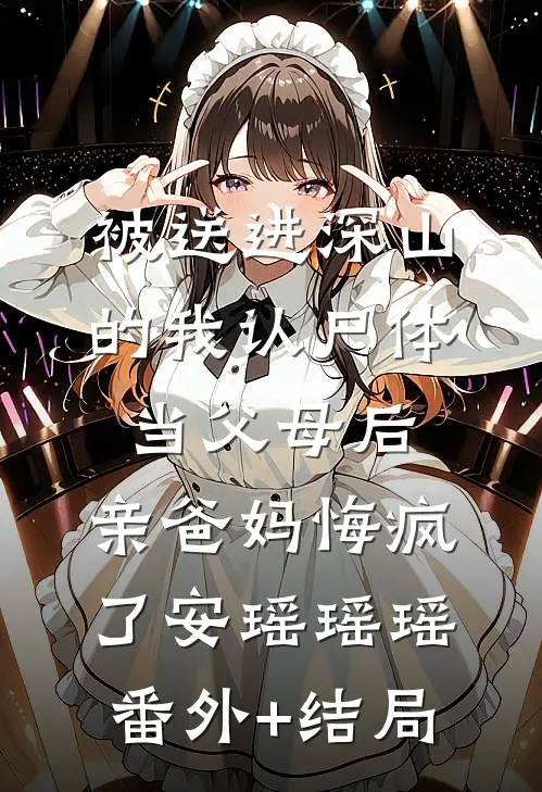 被送进深山的我认尸体当父母后，亲爸妈悔疯了安瑶瑶瑶(番外)+(结局)