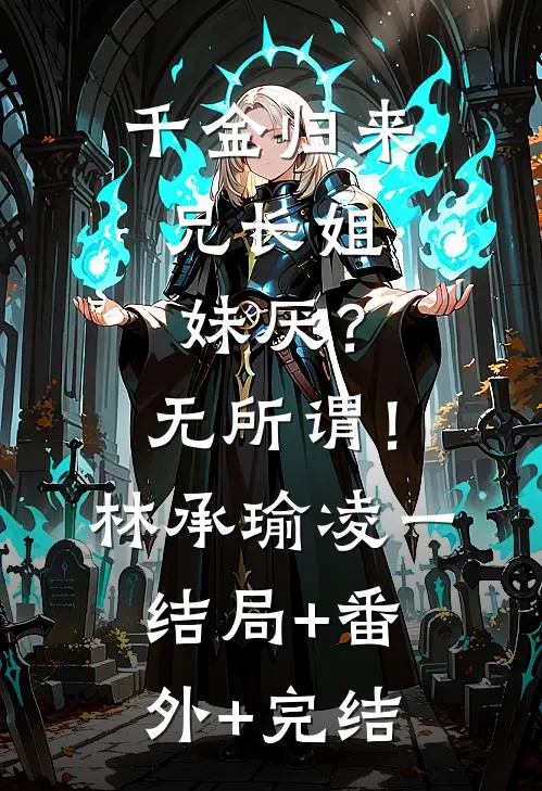 千金归来，兄长姐妹厌？无所谓！林承瑜凌一:结局+番外+完结