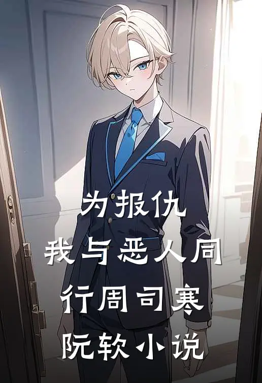 为报仇，我与恶人同行周司寒阮软小说