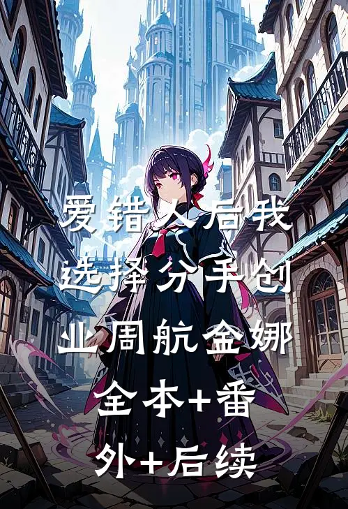 爱错人后我选择分手创业周航金娜:全本+番外+后续
