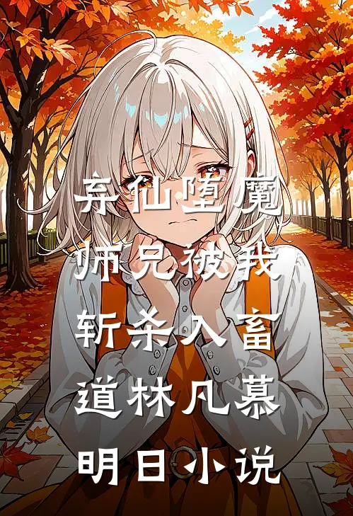 弃仙堕魔，师兄被我斩杀入畜道林凡慕明日小说