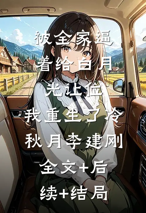 被全家逼着给白月光让位，我重生了冷秋月李建刚全文+后续+结局