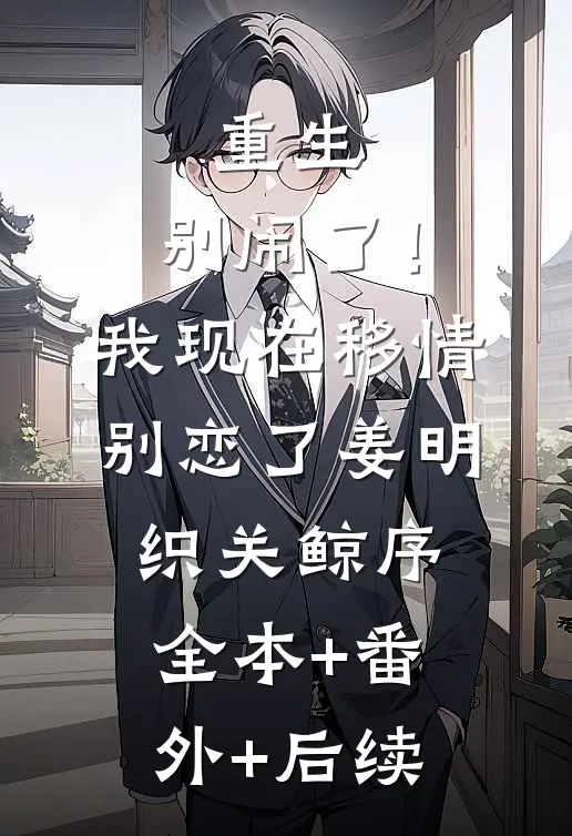 重生：别闹了！我现在移情别恋了姜明织关鲸序全本+番外+后续