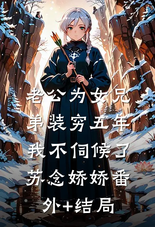 老公为女兄弟装穷五年，我不伺候了苏念娇娇(番外)+(结局)