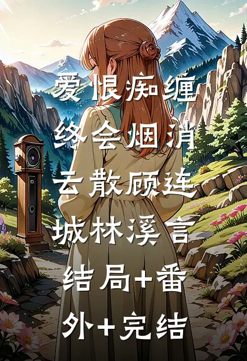 爱恨痴缠，终会烟消云散顾连城林溪言:结局+番外+完结