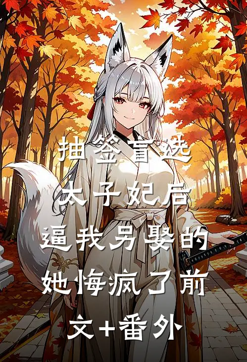抽签盲选太子妃后，逼我另娶的她悔疯了前文+番外