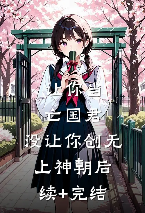 让你当亡国君，没让你创无上神朝后续+完结
