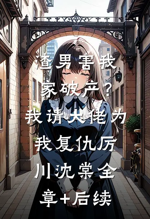 渣男害我家破产？我请大佬为我复仇厉川沈棠:全章+后续