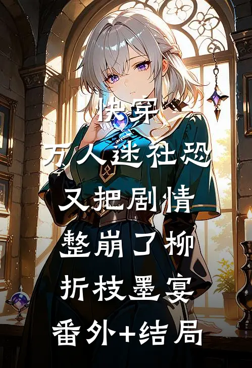 快穿：万人迷社恐又把剧情整崩了柳折枝墨宴:(番外)+(结局)
