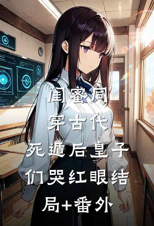 闺蜜同穿古代，死遁后皇子们哭红眼结局+番外