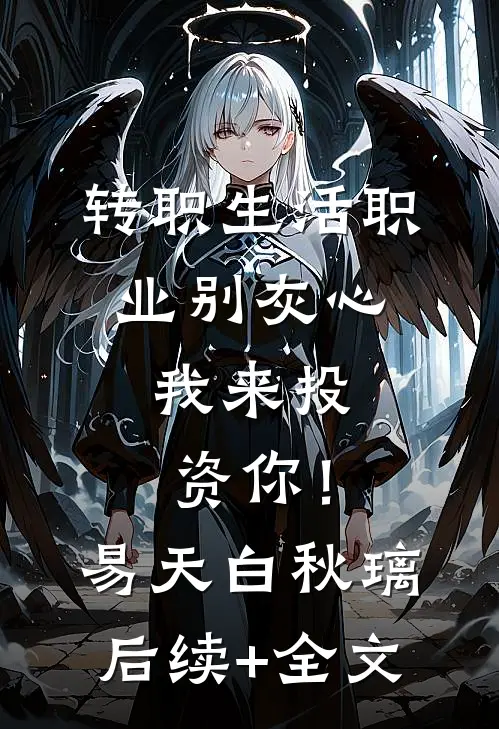 转职生活职业别灰心，我来投资你！易天白秋璃后续+全文
