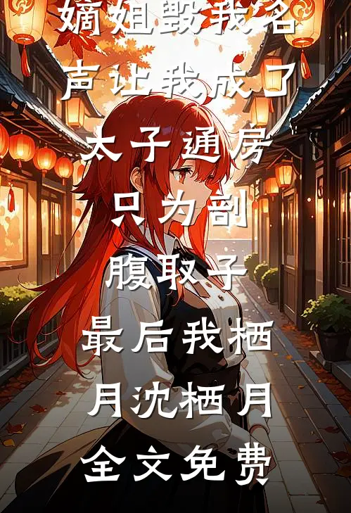 我已定亲，嫡姐毁我名声让我成了太子通房，只为剖腹取子，最后我栖月沈栖月全文免费
