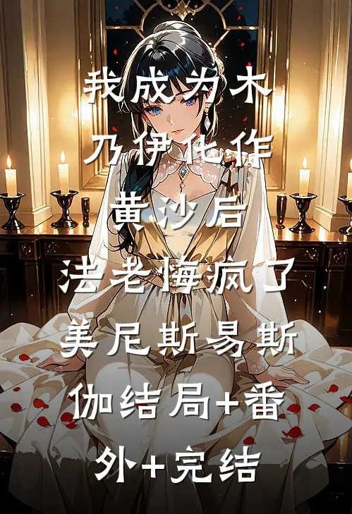 我成为木乃伊化作黄沙后，法老悔疯了美尼斯易斯伽结局+番外+完结