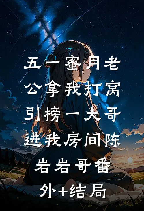 五一蜜月老公拿我打窝，引榜一大哥进我房间陈岩岩哥(番外)+(结局)