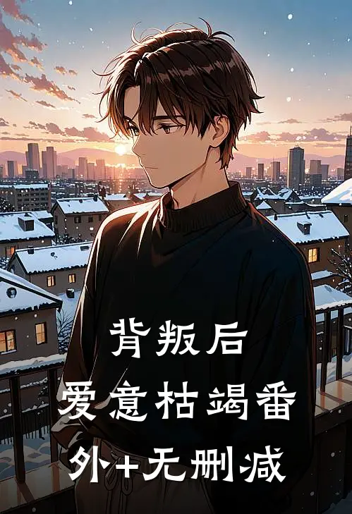 背叛后，爱意枯竭番外+无删减