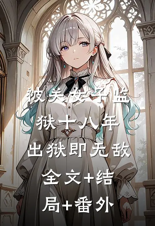 被关女子监狱十八年，出狱即无敌全文+结局+番外