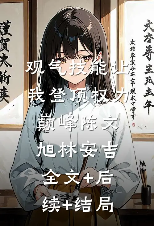 观气技能让我登顶权力巅峰陈文旭林安吉:全文+后续+结局