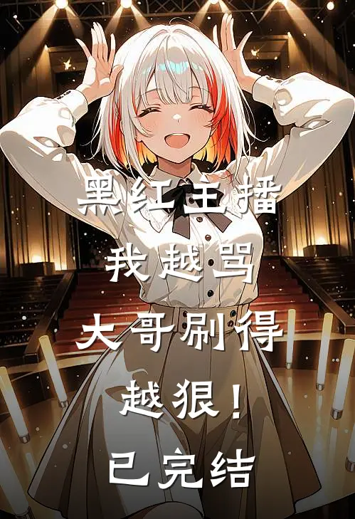 黑红主播：我越骂，大哥刷得越狠！已完结