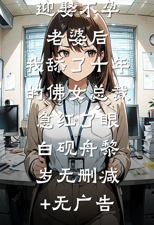 迎娶不孕老婆后，我舔了十年的佛女总裁急红了眼白砚舟黎岁无删减+无广告