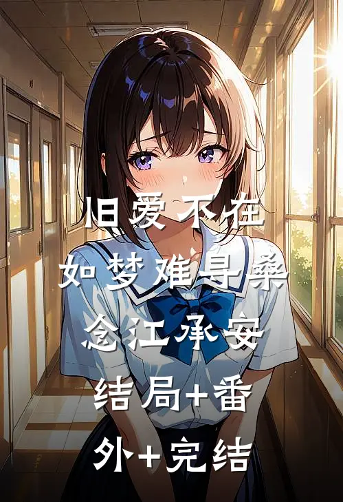 旧爱不在，如梦难寻桑念江承安结局+番外+完结