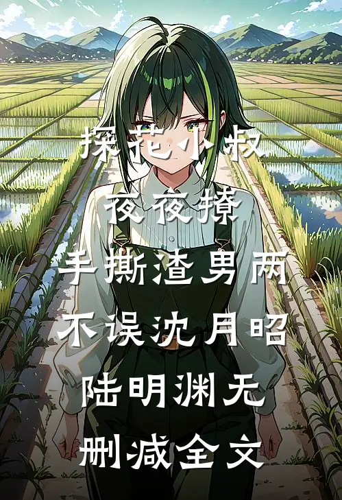 探花小叔夜夜撩，手撕渣男两不误沈月昭陆明渊无删减全文