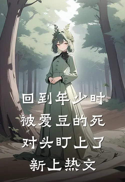 回到年少时，被爱豆的死对头盯上了新上热文