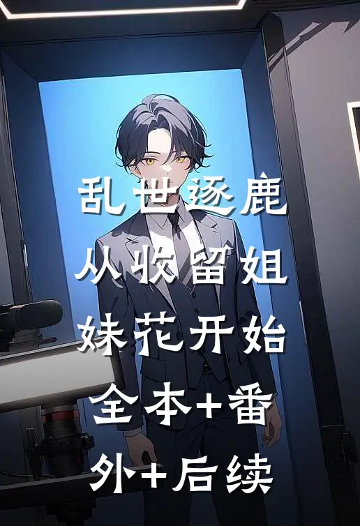 乱世逐鹿：从收留姐妹花开始:全本+番外+后续