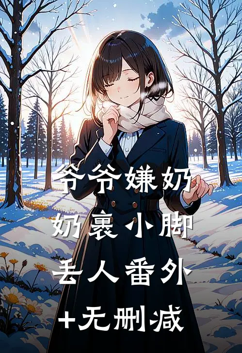 爷爷嫌奶奶裹小脚丢人番外+无删减