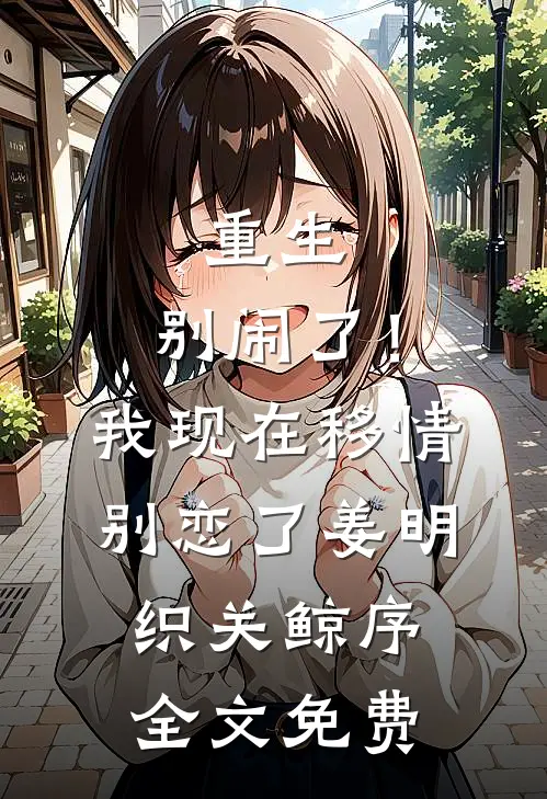 重生：别闹了！我现在移情别恋了姜明织关鲸序全文免费
