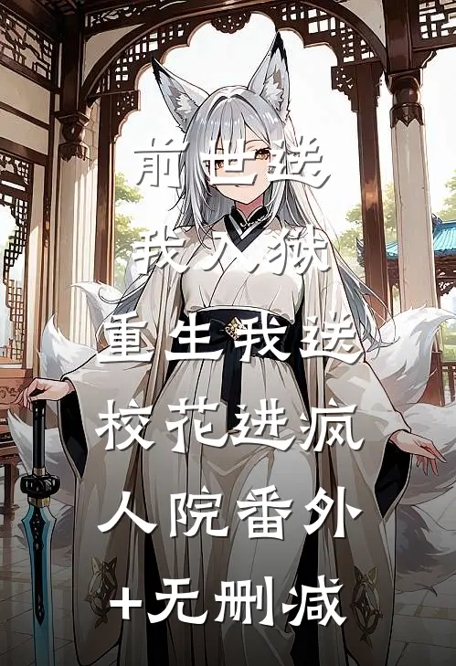 前世送我入狱，重生我送校花进疯人院番外+无删减
