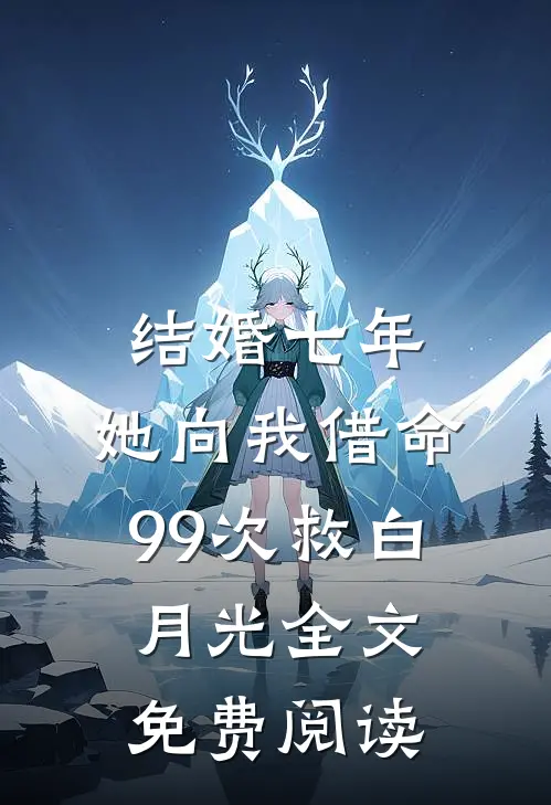 结婚七年，她向我借命99次救白月光全文免费阅读