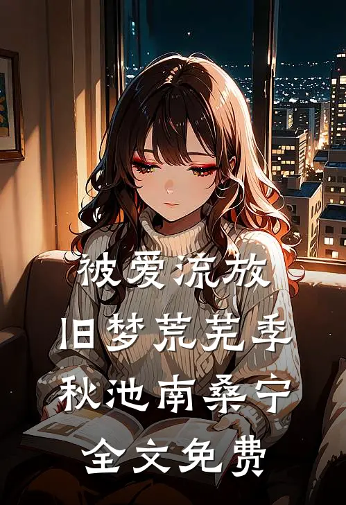 被爱流放，旧梦荒芜季秋池南桑宁全文免费