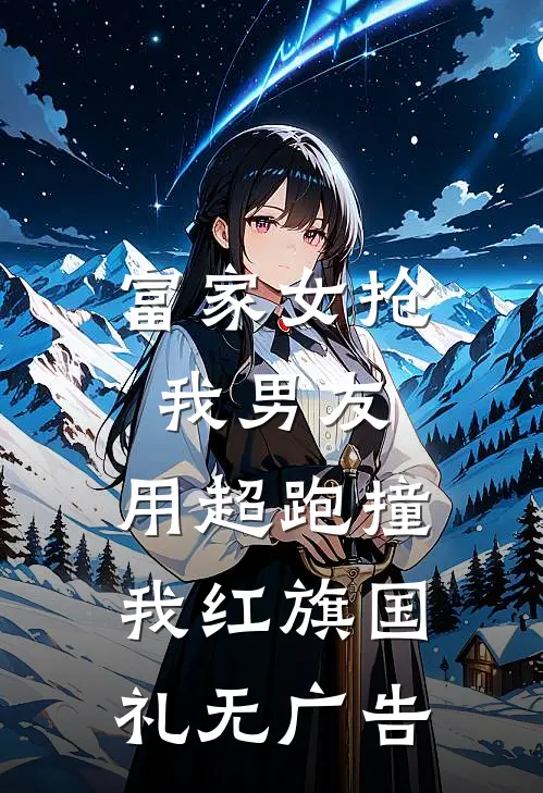 富家女抢我男友，用超跑撞我红旗国礼无广告