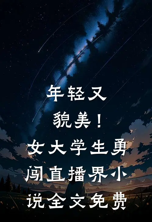 年轻又貌美！女大学生勇闯直播界小说全文免费