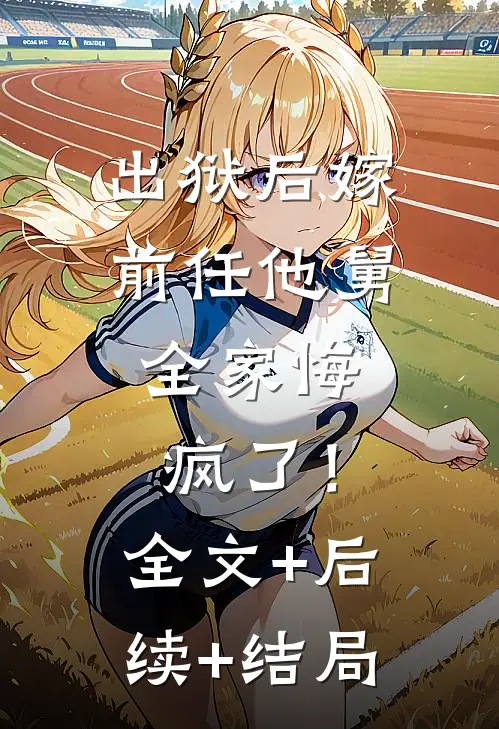 出狱后嫁前任他舅，全家悔疯了！全文+后续+结局