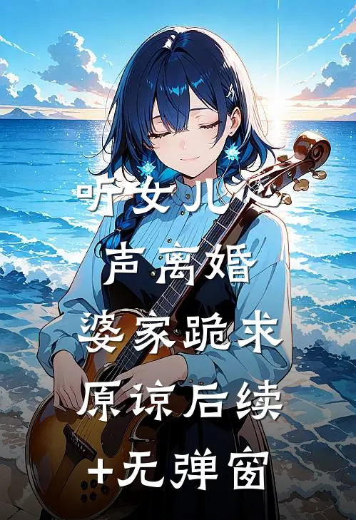 听女儿心声离婚，婆家跪求原谅后续+无弹窗