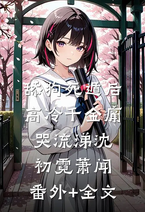舔狗死遁后，高冷千金痛哭流涕沈初霓萧闻:(番外)+(全文)