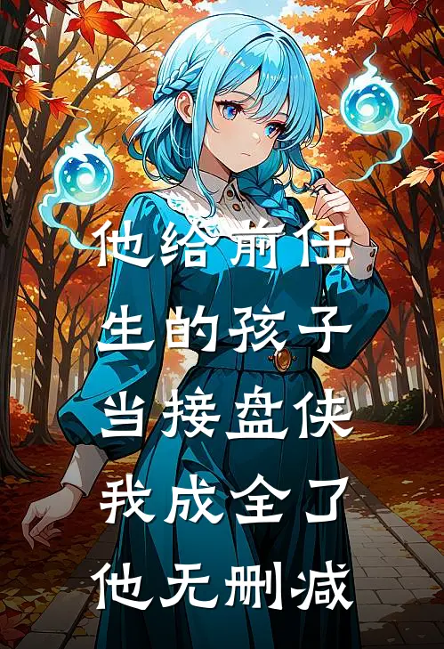 他给前任生的孩子当接盘侠，我成全了他无删减