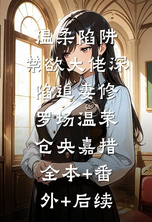 温柔陷阱：禁欲大佬深陷追妻修罗场温荣仓央嘉措:全本+番外+后续
