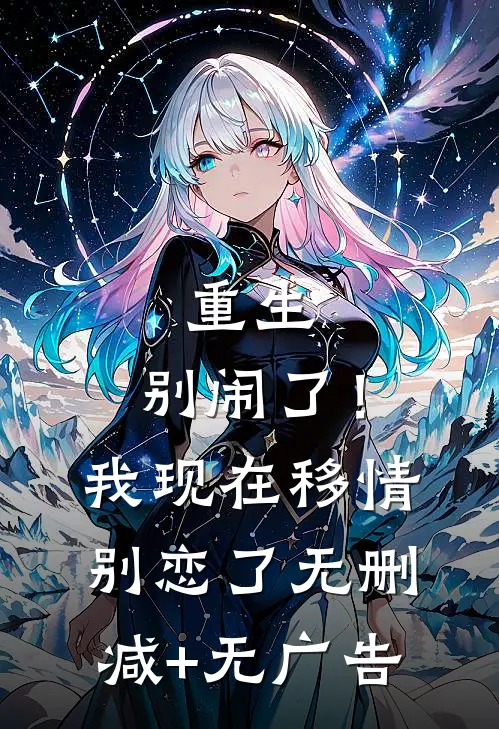 重生：别闹了！我现在移情别恋了无删减+无广告