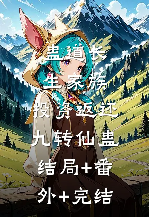蛊道长生家族：投资返还九转仙蛊:结局+番外+完结