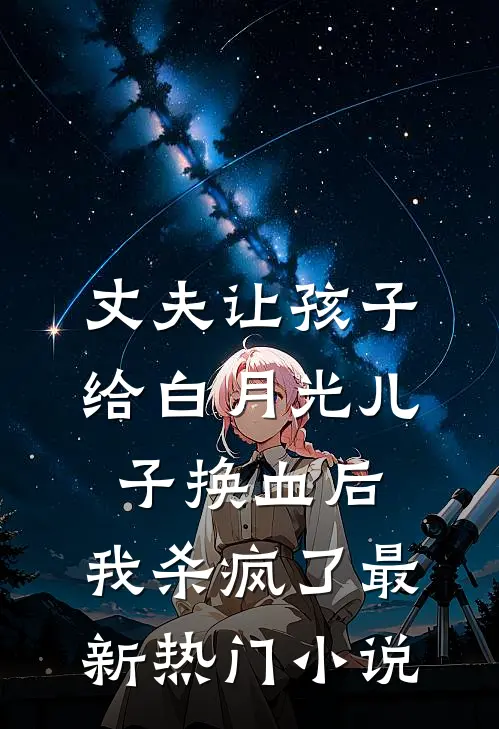 丈夫让孩子给白月光儿子换血后，我杀疯了最新热门小说
