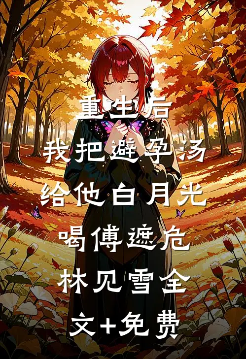 重生后，我把避孕汤给他白月光喝傅遮危林见雪全文+免费