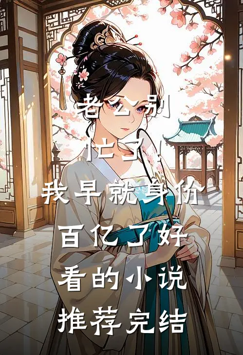 老公别忙了！我早就身价百亿了好看的小说推荐完结