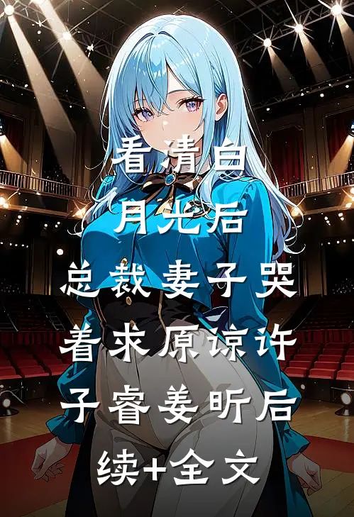 看清白月光后，总裁妻子哭着求原谅许子睿姜昕后续+全文