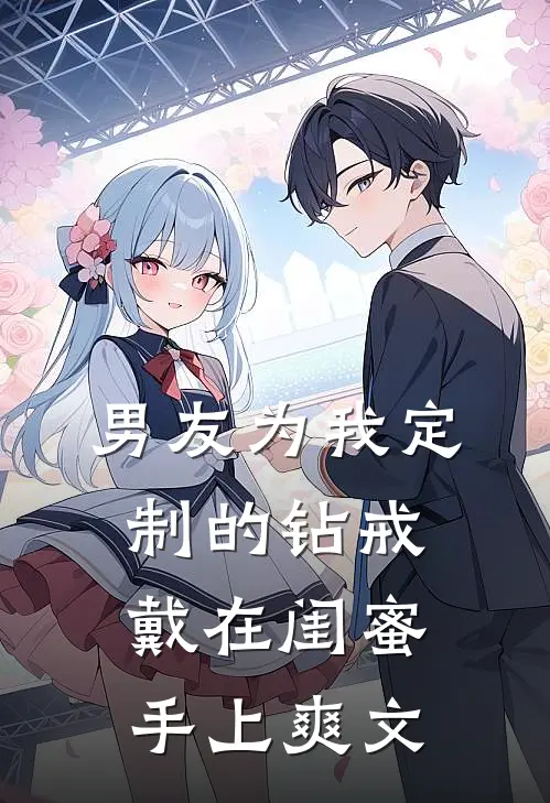 男友为我定制的钻戒，戴在闺蜜手上爽文