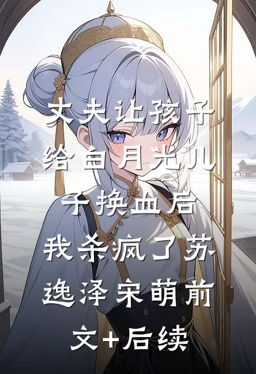 丈夫让孩子给白月光儿子换血后，我杀疯了苏逸泽宋萌前文+后续