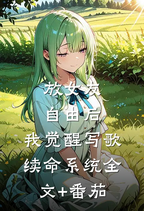 放女友自由后，我觉醒写歌续命系统全文+番茄