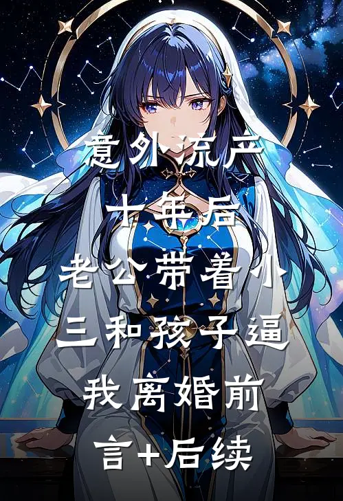 意外流产十年后，老公带着小三和孩子逼我离婚前言+后续