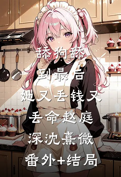 舔狗舔到最后，她又丢钱又丢命赵庭深沈熹微:(番外)+(结局)